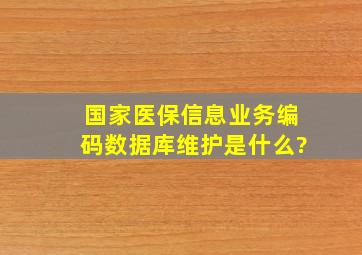 国家医保信息业务编码数据库维护是什么?