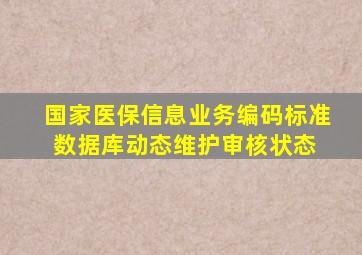 国家医保信息业务编码标准数据库动态维护审核状态 