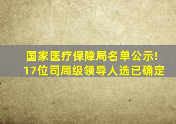 国家医疗保障局名单公示!17位司局级领导人选已确定