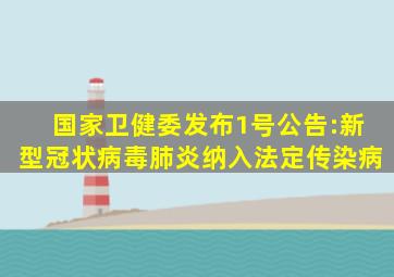 国家卫健委发布1号公告:新型冠状病毒肺炎纳入法定传染病