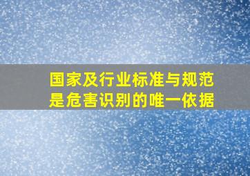 国家及行业标准与规范是危害识别的唯一依据()