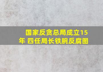 国家反贪总局成立15年 四任局长铁腕反腐(图)