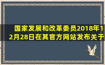 国家发展和改革委员2018年12月28日在其官方网站发布关于印发《...