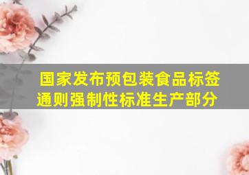 国家发布《预包装食品标签通则》强制性标准  生产部分 