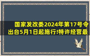 国家发改委2024年第17号令出台,5月1日起施行!特许经营最长期限延...