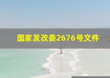 国家发改委2676号文件