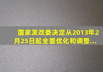 国家发改委决定从2013年2月25日起,全面优化和调整...