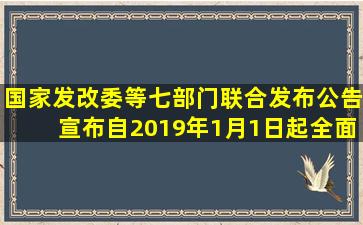 国家发改委等七部门联合发布公告,宣布自2019年1月1日起,全面供应( )...