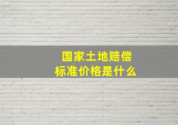 国家土地赔偿标准价格是什么