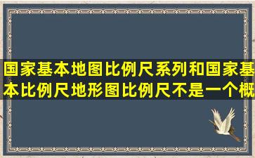 国家基本地图比例尺系列和国家基本比例尺地形图比例尺,不是一个概念?