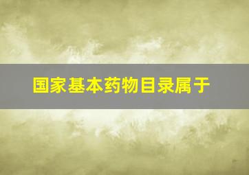 国家基本药物目录属于