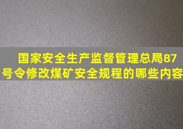 国家安全生产监督管理总局87号令修改煤矿安全规程的哪些内容