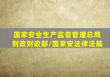 国家安全生产监督管理总局、财政财政部/国家安法律法规