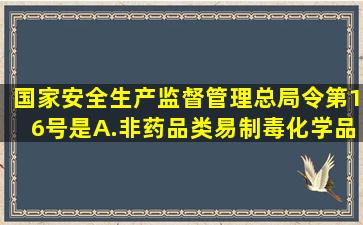 国家安全生产监督管理总局令第16号是()。A.《非药品类易制毒化学品...