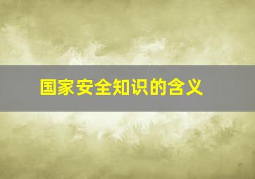 国家安全知识的含义 