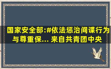 国家安全部:#依法惩治间谍行为与尊重保... 来自共青团中央 