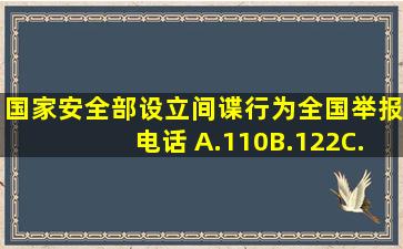 国家安全部设立间谍行为全国举报电话( )A.110B.122C.12339D.119...