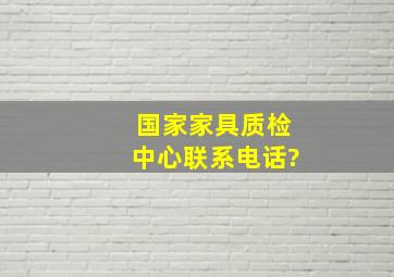 国家家具质检中心联系电话?