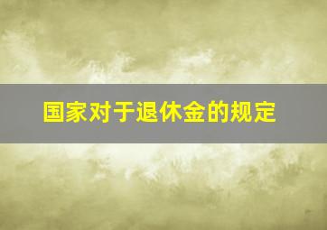 国家对于退休金的规定