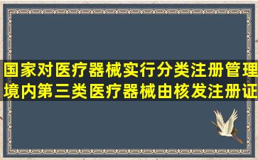 国家对医疗器械实行分类注册管理,境内第三类医疗器械由()核发注册证。