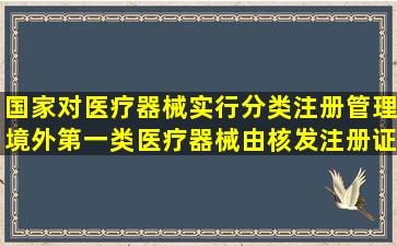 国家对医疗器械实行分类注册管理,境外第一类医疗器械由()核发注册证。