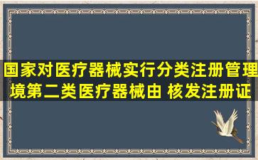 国家对医疗器械实行分类注册管理,境第二类医疗器械由( )核发注册证。