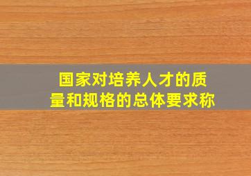 国家对培养人才的质量和规格的总体要求称