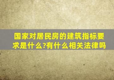 国家对居民房的建筑指标要求是什么?(有什么相关法律吗)