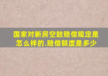 国家对新房空鼓赔偿规定是怎么样的.赔偿额度是多少