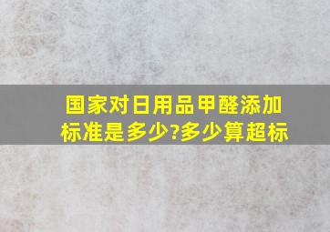 国家对日用品甲醛添加标准是多少?多少算超标