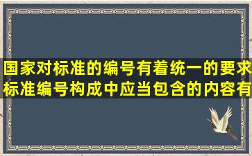 国家对标准的编号有着统一的要求,标准编号构成中应当包含的内容有()