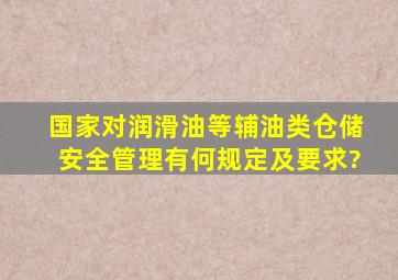 国家对润滑油等辅油类仓储安全管理有何规定及要求?