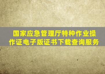 国家应急管理厅特种作业操作证电子版证书下载查询服务