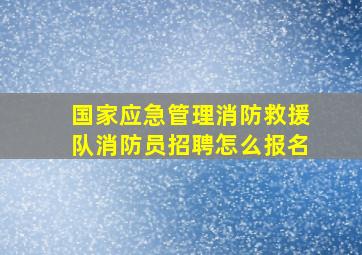 国家应急管理消防救援队消防员招聘怎么报名