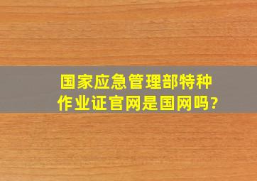 国家应急管理部特种作业证官网是国网吗?