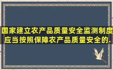 国家建立农产品质量安全监测制度。()应当按照保障农产品质量安全的...