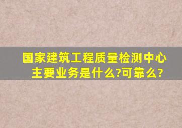 国家建筑工程质量检测中心主要业务是什么?可靠么?