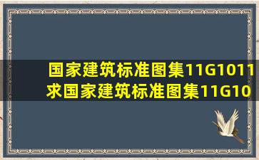 国家建筑标准图集11G1011 求国家建筑标准图集11G101电子版。邮箱...