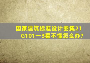 国家建筑标准设计图集21G101一3看不懂怎么办?