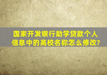 国家开发银行助学贷款个人信息中的高校名称怎么修改?