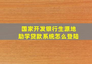 国家开发银行生源地助学贷款系统怎么登陆