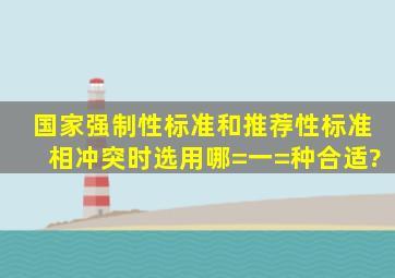 国家强制性标准和推荐性标准相冲突时,选用哪=一=种合适?