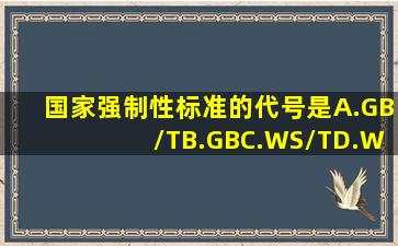 国家强制性标准的代号是A.GB/TB.GBC.WS/TD.WSE.以上都是