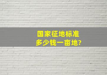 国家征地标准多少钱一亩地?