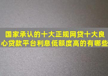 国家承认的十大正规网贷,十大良心贷款平台利息低额度高的有哪些