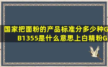 国家把面粉的产品标准分多少种(GB1355是什么意思(上白精粉GB...