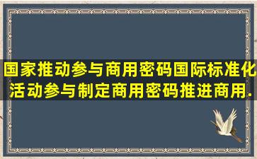 国家推动参与商用密码国际标准化活动,参与制定商用密码(),推进商用...