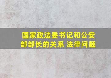 国家政法委书记和公安部部长的关系 法律问题