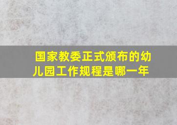 国家教委正式颁布的《幼儿园工作规程》是哪一年 