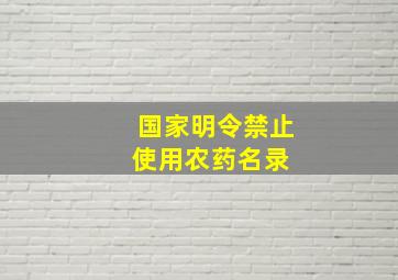 国家明令禁止使用农药名录 